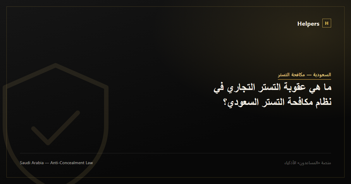 ما هي عقوبة التستر التجاري في نظام مكافحة التستر السعودي؟