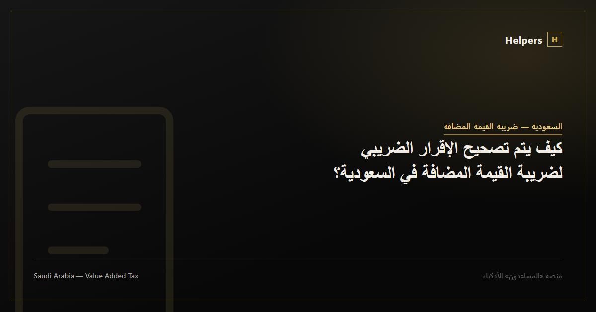 كيف يتم تصحيح الإقرار الضريبي لضريبة القيمة المضافة في السعودية؟