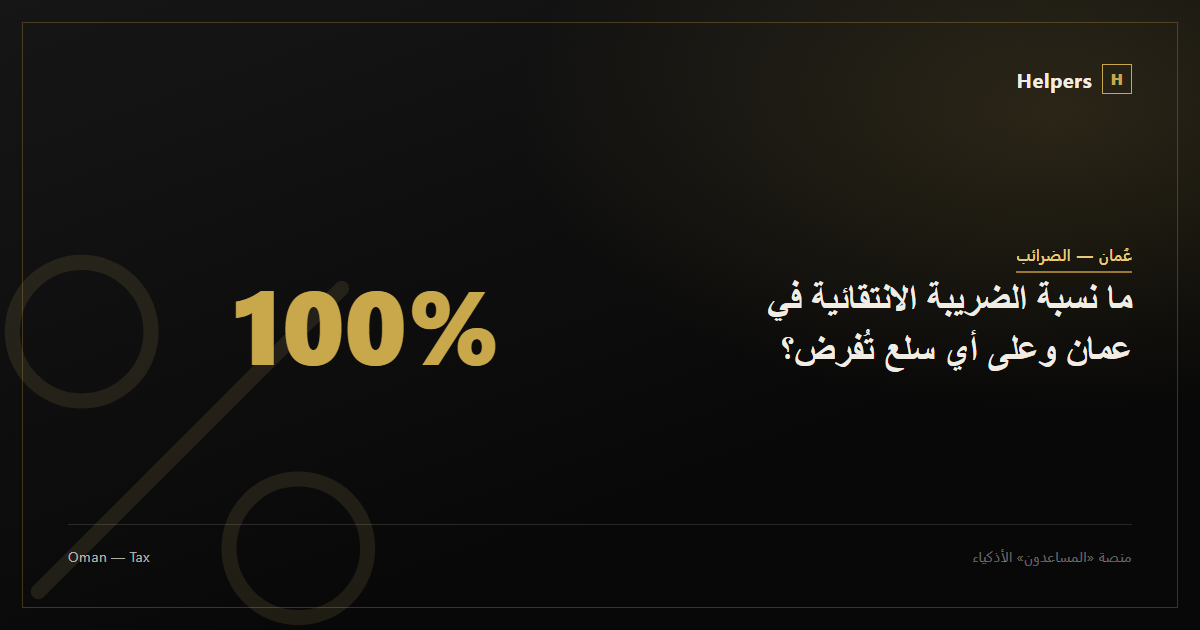 ما نسبة الضريبة الانتقائية في عمان وعلى أي سلع تُفرض؟