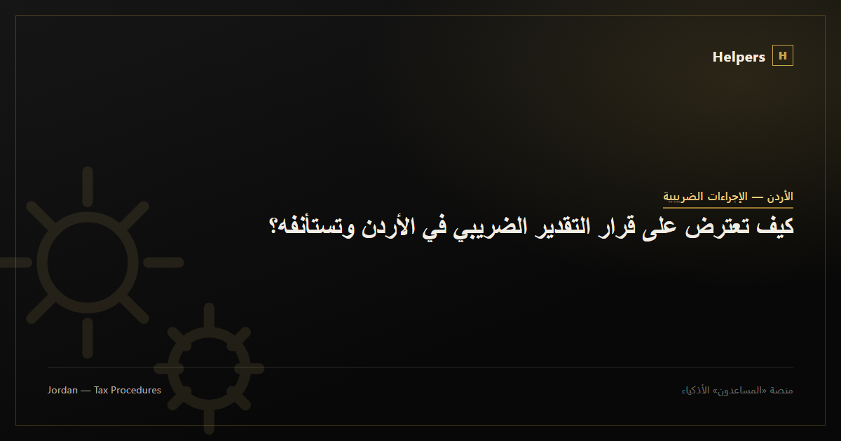 كيف تعترض على قرار التقدير الضريبي في الأردن وتستأنفه؟