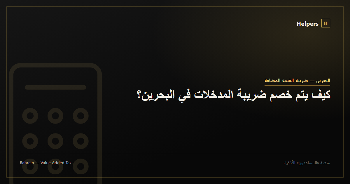 كيف يتم خصم ضريبة المدخلات في البحرين؟