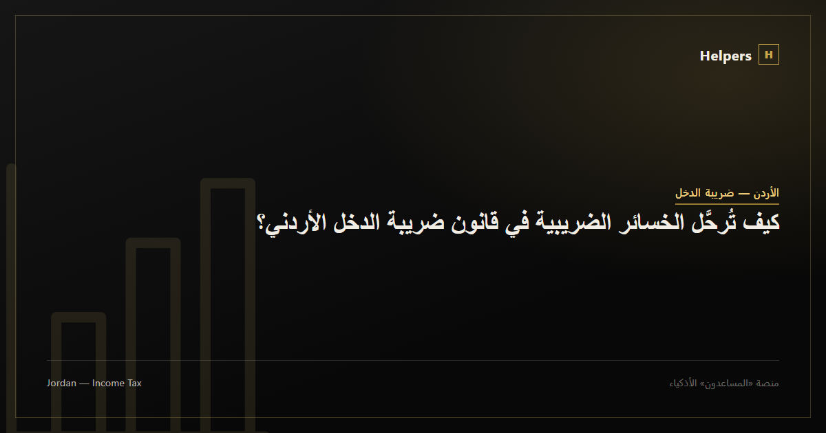 كيف تُرحَّل الخسائر الضريبية في قانون ضريبة الدخل الأردني؟