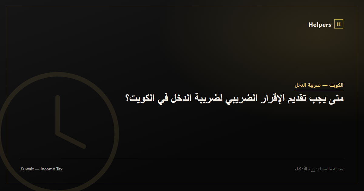 متى يجب تقديم الإقرار الضريبي لضريبة الدخل في الكويت؟