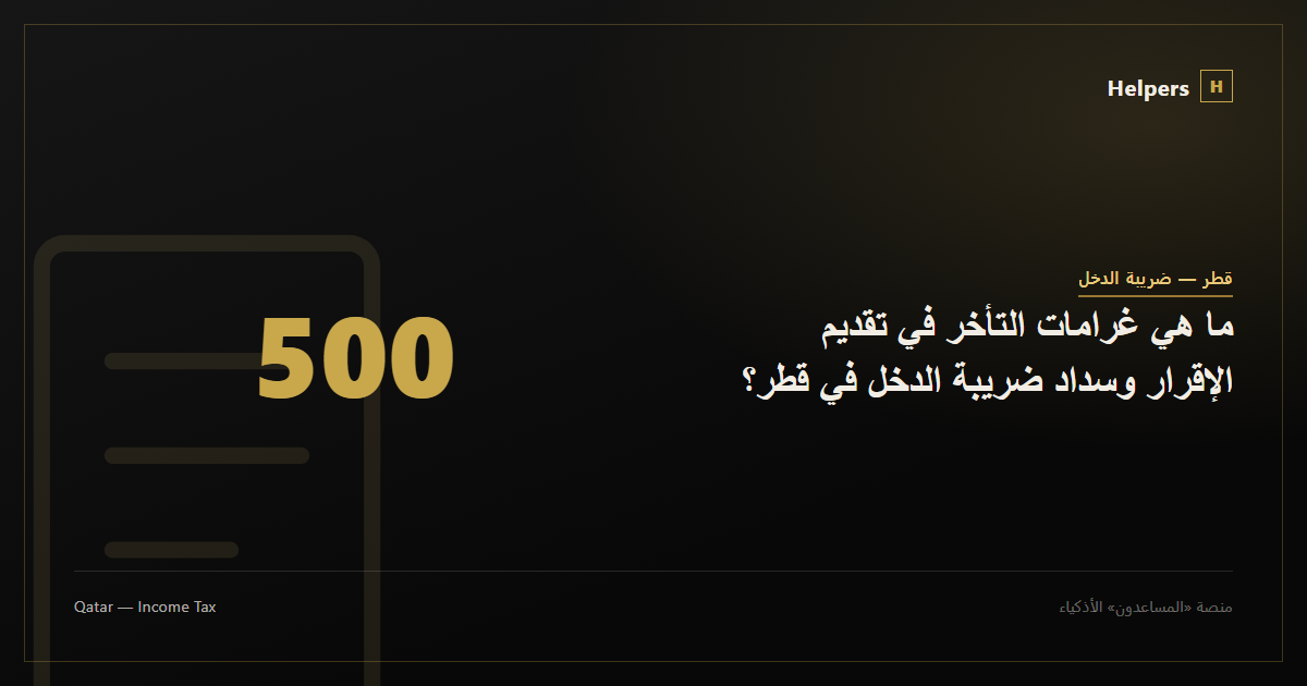 ما هي غرامات التأخر في تقديم الإقرار وسداد ضريبة الدخل في قطر؟