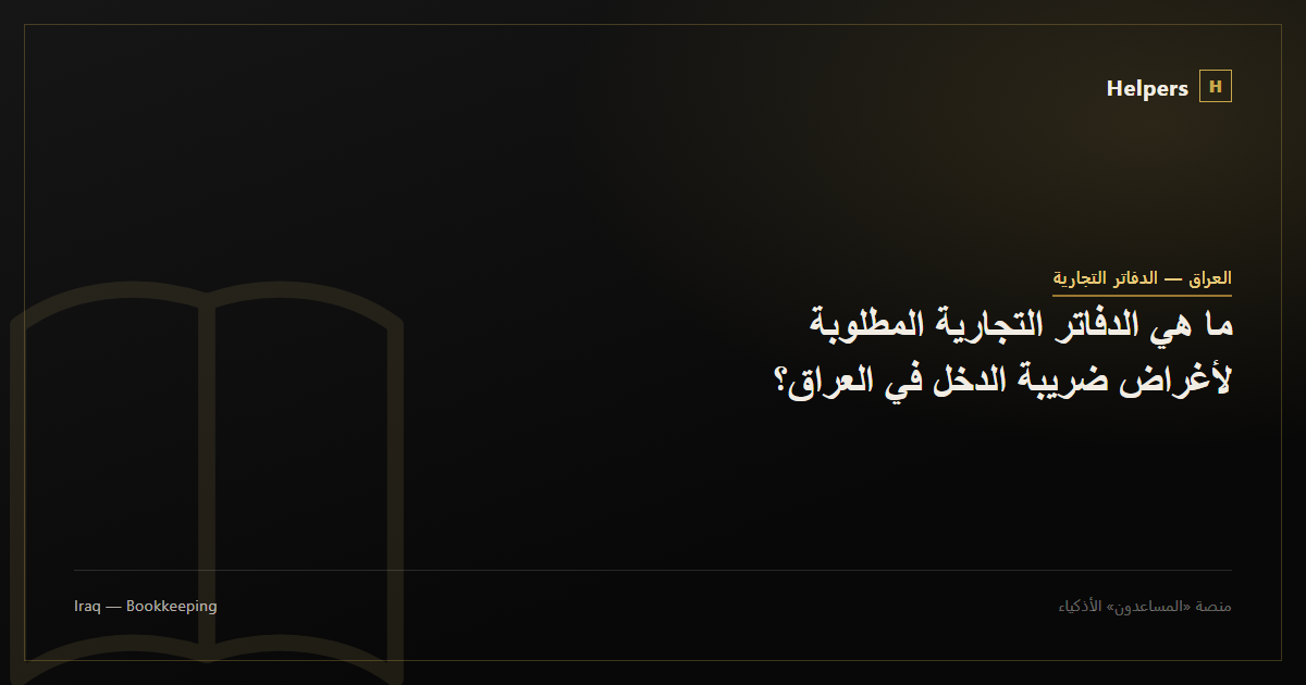 ما هي الدفاتر التجارية المطلوبة لأغراض ضريبة الدخل في العراق؟
