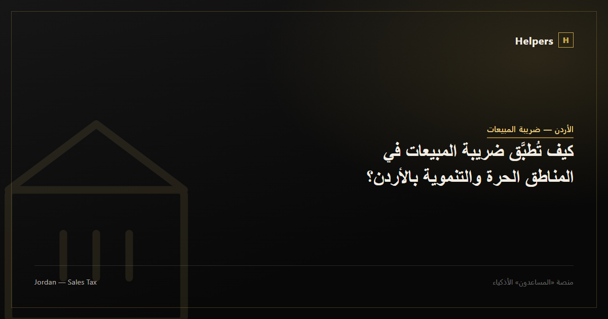 كيف تُطبَّق ضريبة المبيعات في المناطق الحرة والتنموية بالأردن؟