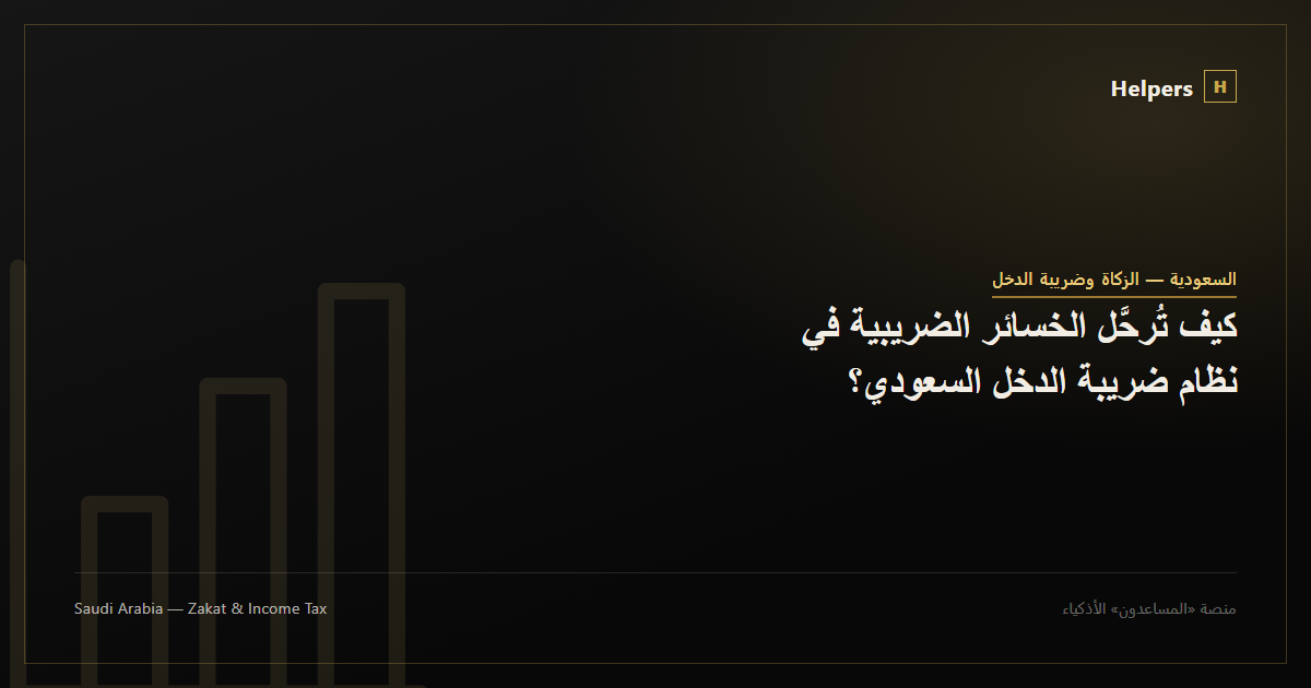 كيف تُرحَّل الخسائر الضريبية في نظام ضريبة الدخل السعودي؟
