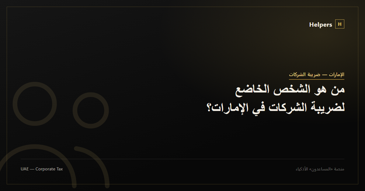 من هو الشخص الخاضع لضريبة الشركات في الإمارات؟