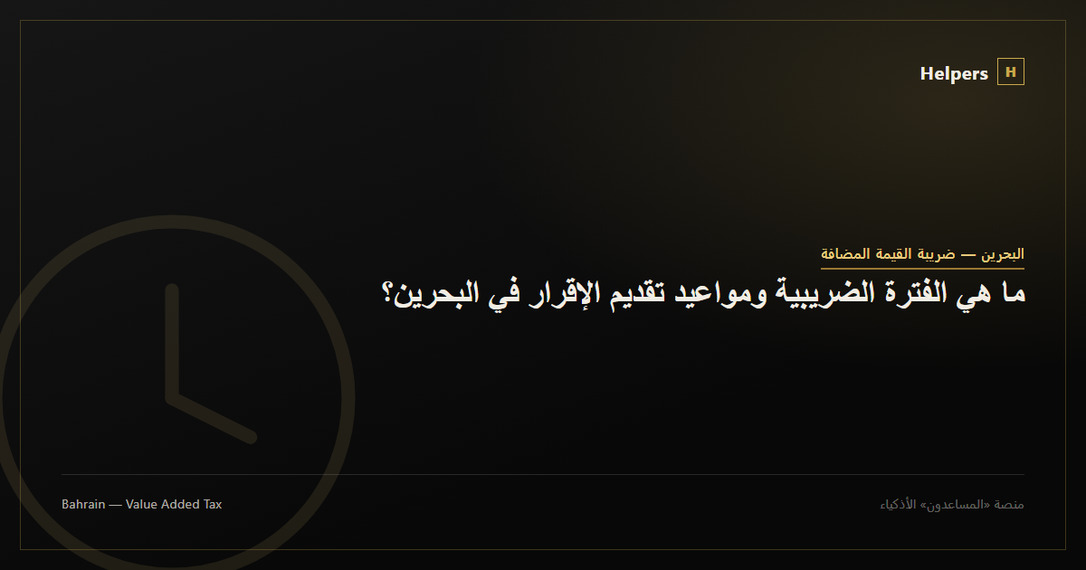 ما هي الفترة الضريبية ومواعيد تقديم الإقرار في البحرين؟