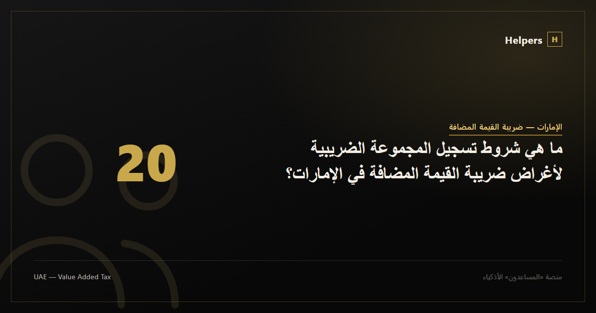 ما هي شروط تسجيل المجموعة الضريبية لأغراض ضريبة القيمة المضافة في الإمارات؟