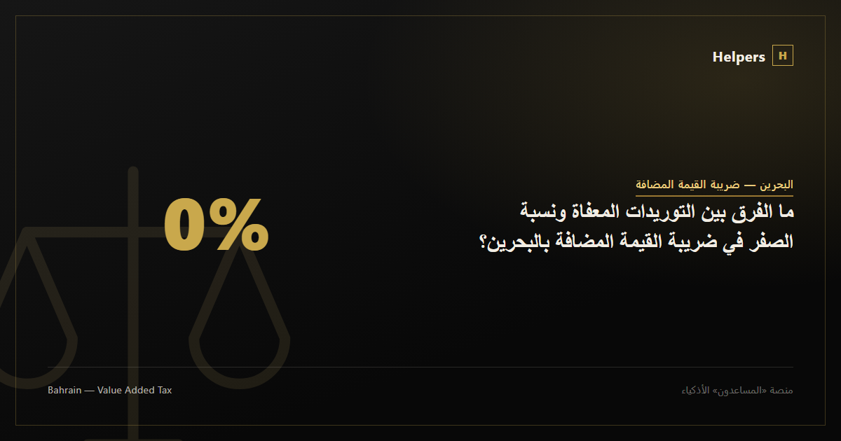 ما الفرق بين التوريدات المعفاة ونسبة الصفر في ضريبة القيمة المضافة بالبحرين؟